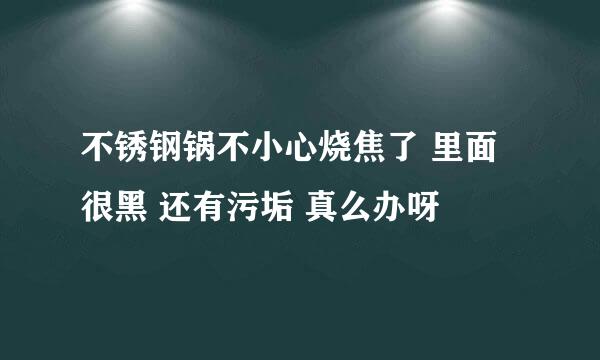 不锈钢锅不小心烧焦了 里面很黑 还有污垢 真么办呀