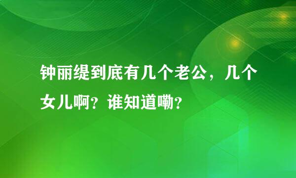 钟丽缇到底有几个老公，几个女儿啊？谁知道嘞？