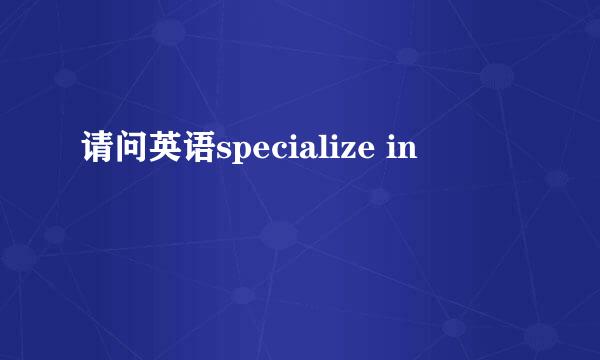 请问英语specialize in