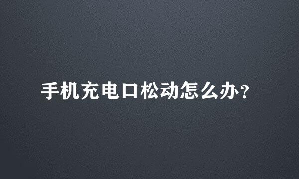 手机充电口松动怎么办？