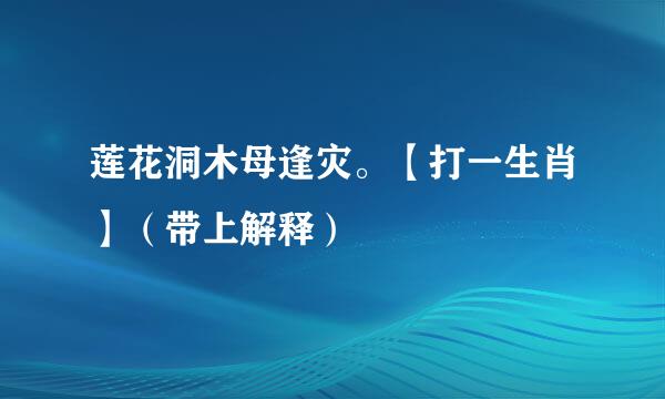 莲花洞木母逢灾。【打一生肖】（带上解释）