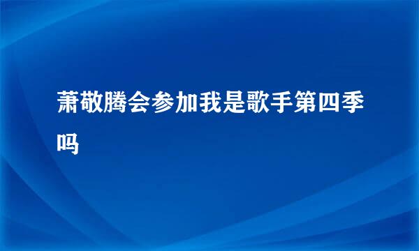 萧敬腾会参加我是歌手第四季吗