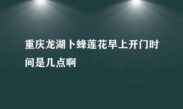 重庆龙湖卜蜂莲花早上开门时间是几点啊