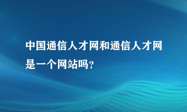 中国通信人才网和通信人才网是一个网站吗？