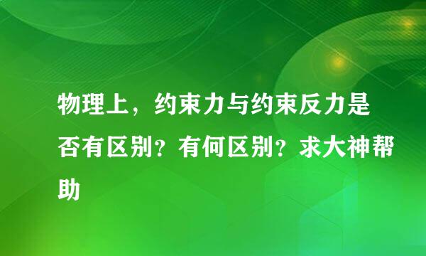 物理上，约束力与约束反力是否有区别？有何区别？求大神帮助