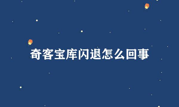 奇客宝库闪退怎么回事