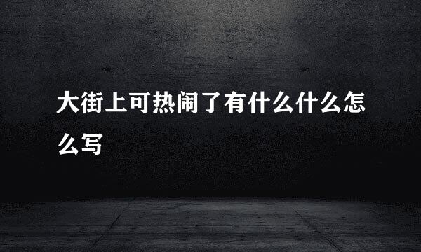 大街上可热闹了有什么什么怎么写