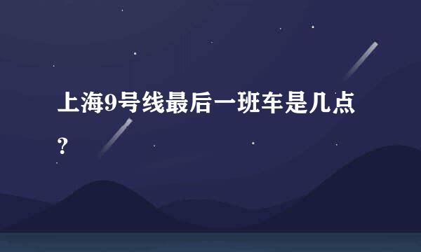 上海9号线最后一班车是几点？