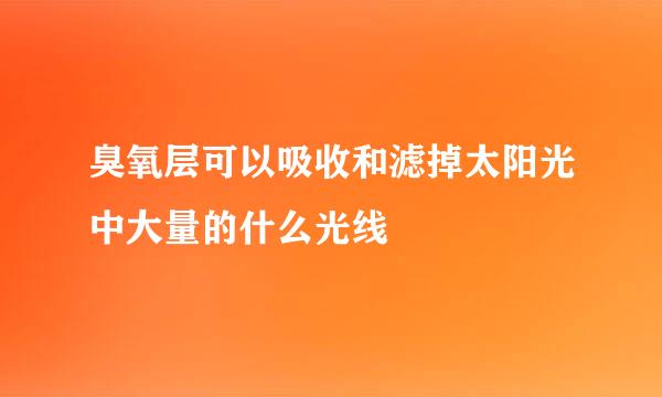 臭氧层可以吸收和滤掉太阳光中大量的什么光线