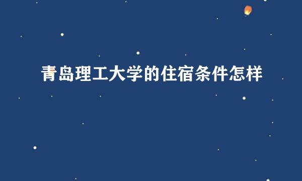 青岛理工大学的住宿条件怎样