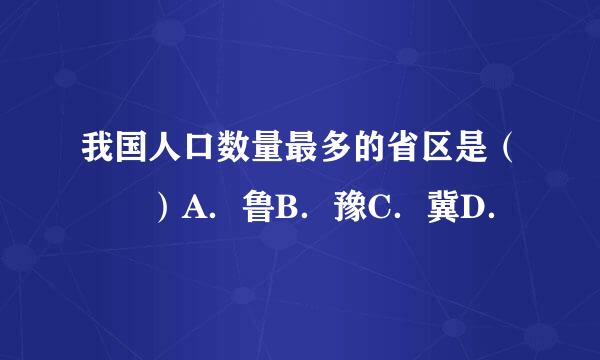 我国人口数量最多的省区是（　　）A．鲁B．豫C．冀D．