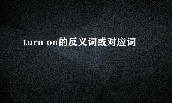 turn on的反义词或对应词