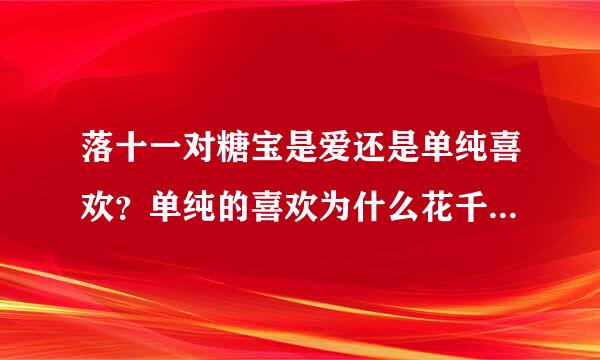 落十一对糖宝是爱还是单纯喜欢？单纯的喜欢为什么花千骨要把他杀了去陪糖宝？