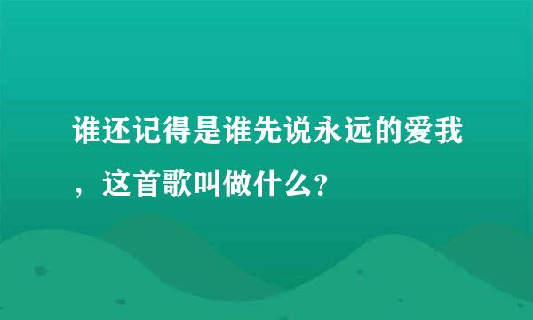 谁还记得是谁先说永远的爱我，这首歌叫做什么？