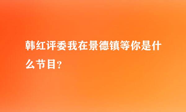 韩红评委我在景德镇等你是什么节目？