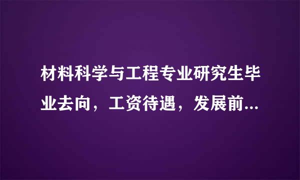 材料科学与工程专业研究生毕业去向，工资待遇，发展前景如何？