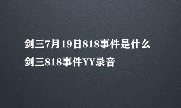 剑三7月19日818事件是什么 剑三818事件YY录音