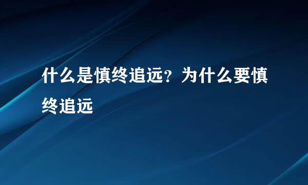 什么是慎终追远？为什么要慎终追远