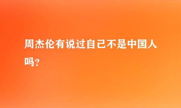 周杰伦有说过自己不是中国人吗？