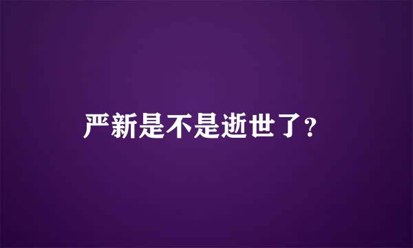 严新是不是逝世了？