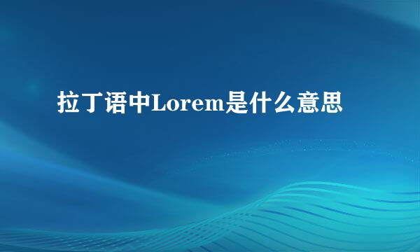 拉丁语中Lorem是什么意思