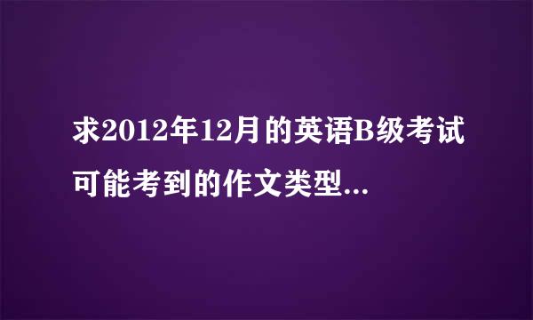 求2012年12月的英语B级考试可能考到的作文类型。和一些作文万能句型？？