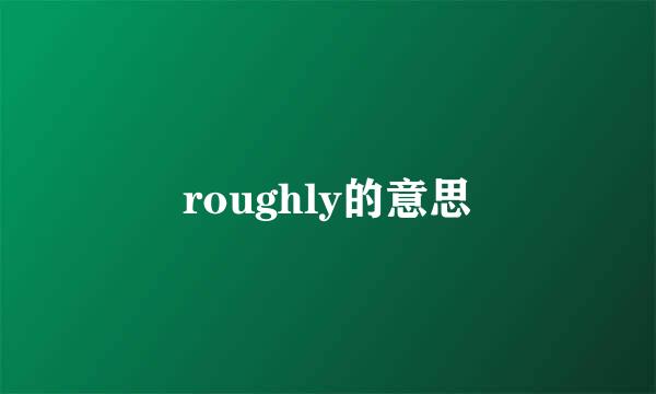 roughly的意思