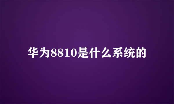 华为8810是什么系统的