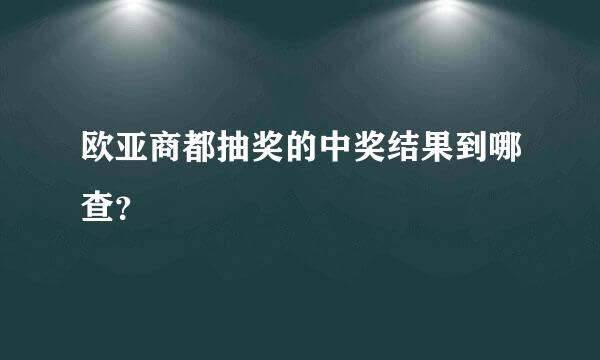 欧亚商都抽奖的中奖结果到哪查？