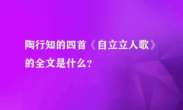 陶行知的四首《自立立人歌》的全文是什么？