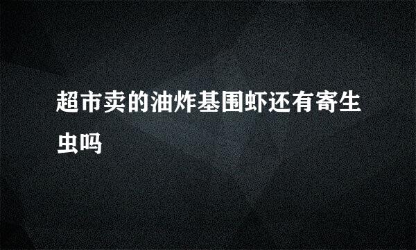 超市卖的油炸基围虾还有寄生虫吗