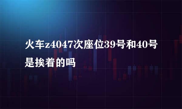 火车z4047次座位39号和40号是挨着的吗