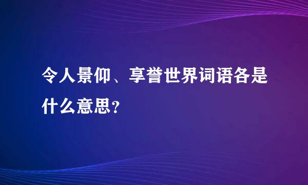 令人景仰、享誉世界词语各是什么意思？