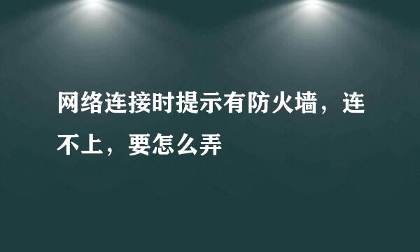 网络连接时提示有防火墙，连不上，要怎么弄