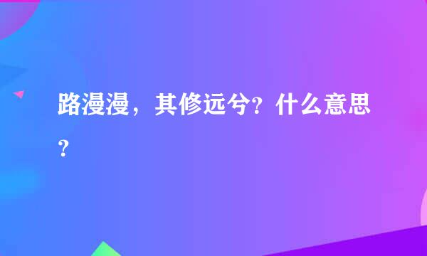 路漫漫，其修远兮？什么意思？