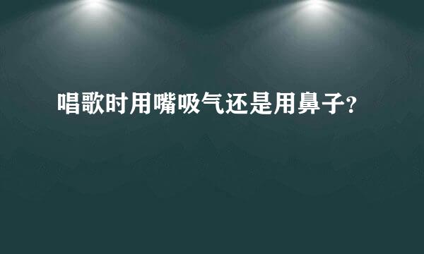 唱歌时用嘴吸气还是用鼻子？