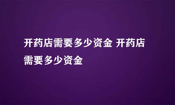 开药店需要多少资金 开药店需要多少资金