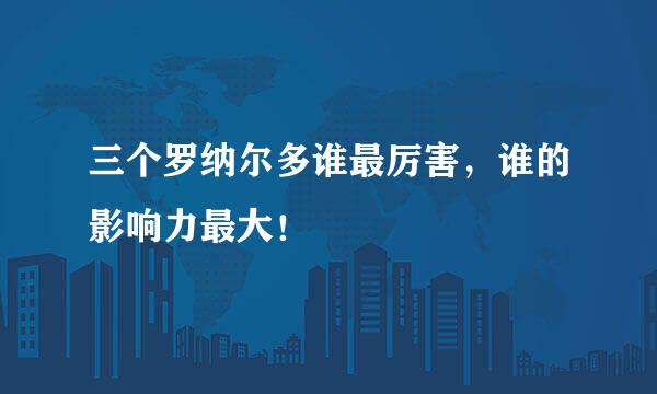 三个罗纳尔多谁最厉害，谁的影响力最大！