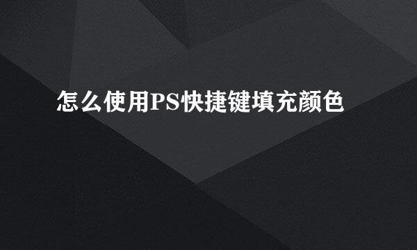 怎么使用PS快捷键填充颜色