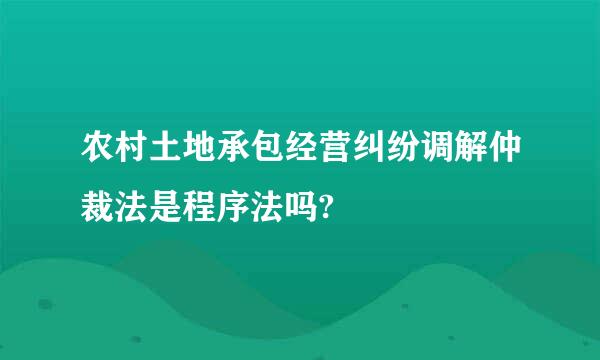 农村土地承包经营纠纷调解仲裁法是程序法吗?