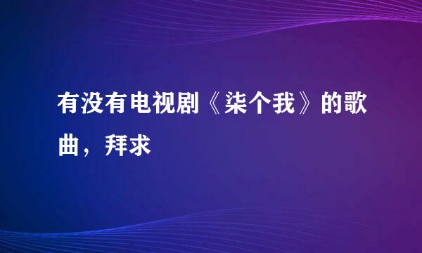 有没有电视剧《柒个我》的歌曲，拜求