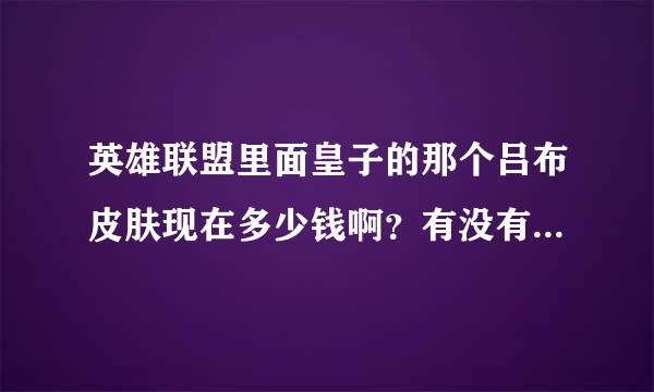 英雄联盟里面皇子的那个吕布皮肤现在多少钱啊？有没有打折？？谢了！！