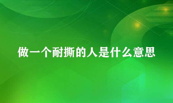 做一个耐撕的人是什么意思