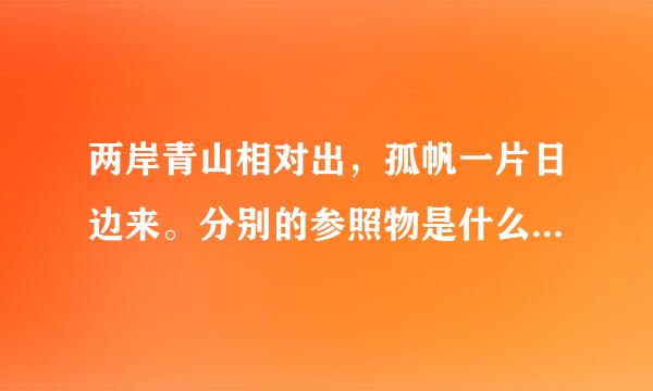 两岸青山相对出，孤帆一片日边来。分别的参照物是什么？理由？