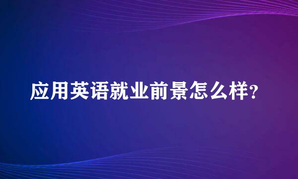 应用英语就业前景怎么样？