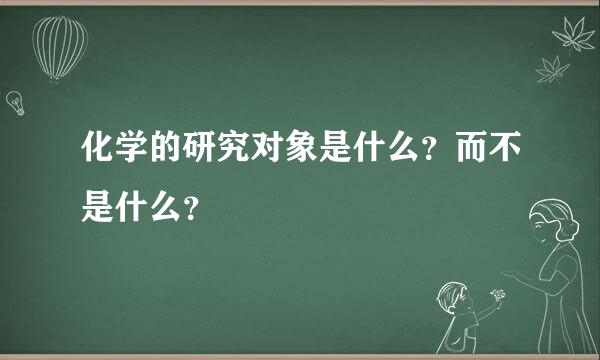 化学的研究对象是什么？而不是什么？