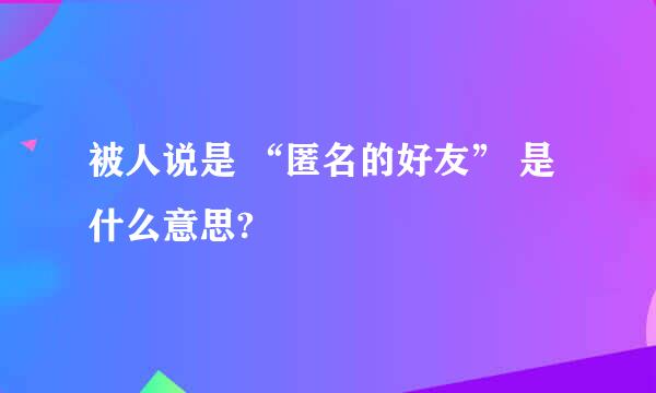 被人说是 “匿名的好友” 是什么意思?