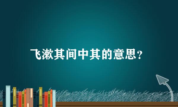 飞漱其间中其的意思？