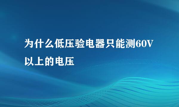 为什么低压验电器只能测60V以上的电压