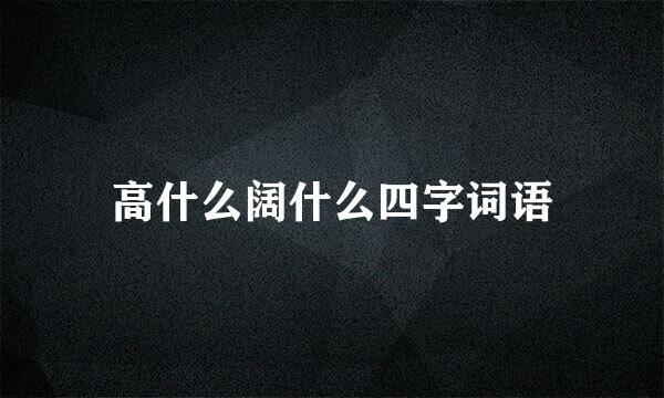 高什么阔什么四字词语